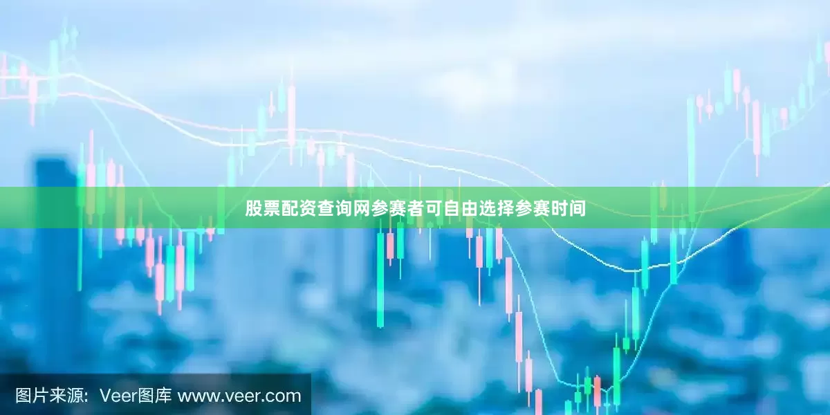 股票配资查询网参赛者可自由选择参赛时间