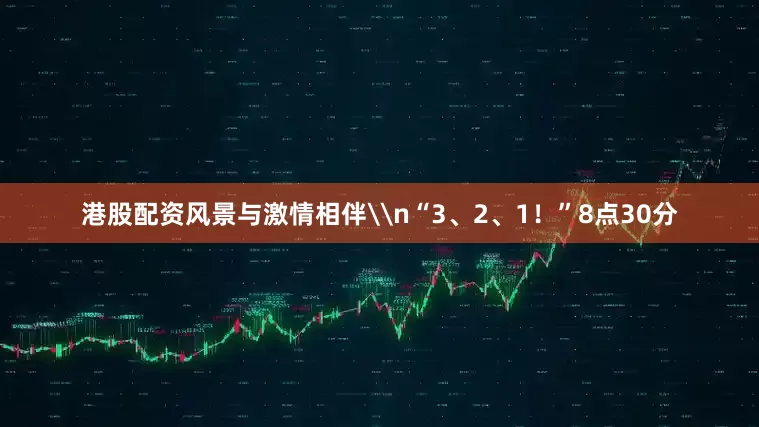 港股配资风景与激情相伴\n“3、2、1！”8点30分
