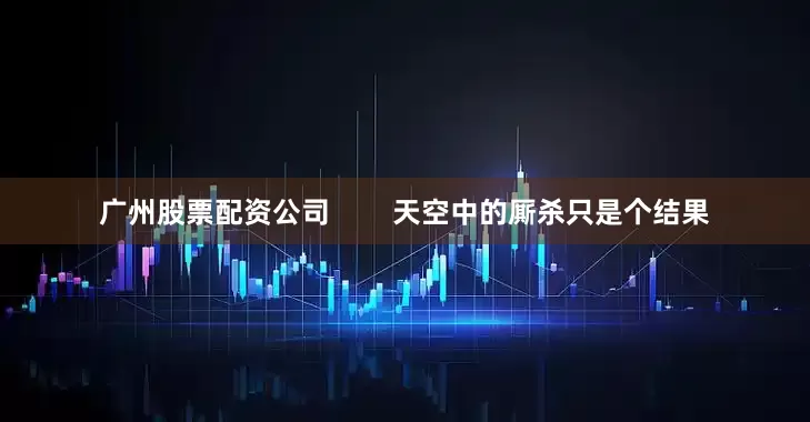 广州股票配资公司        天空中的厮杀只是个结果