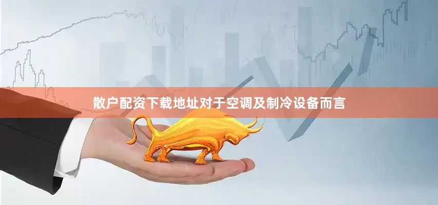 散户配资下载地址对于空调及制冷设备而言